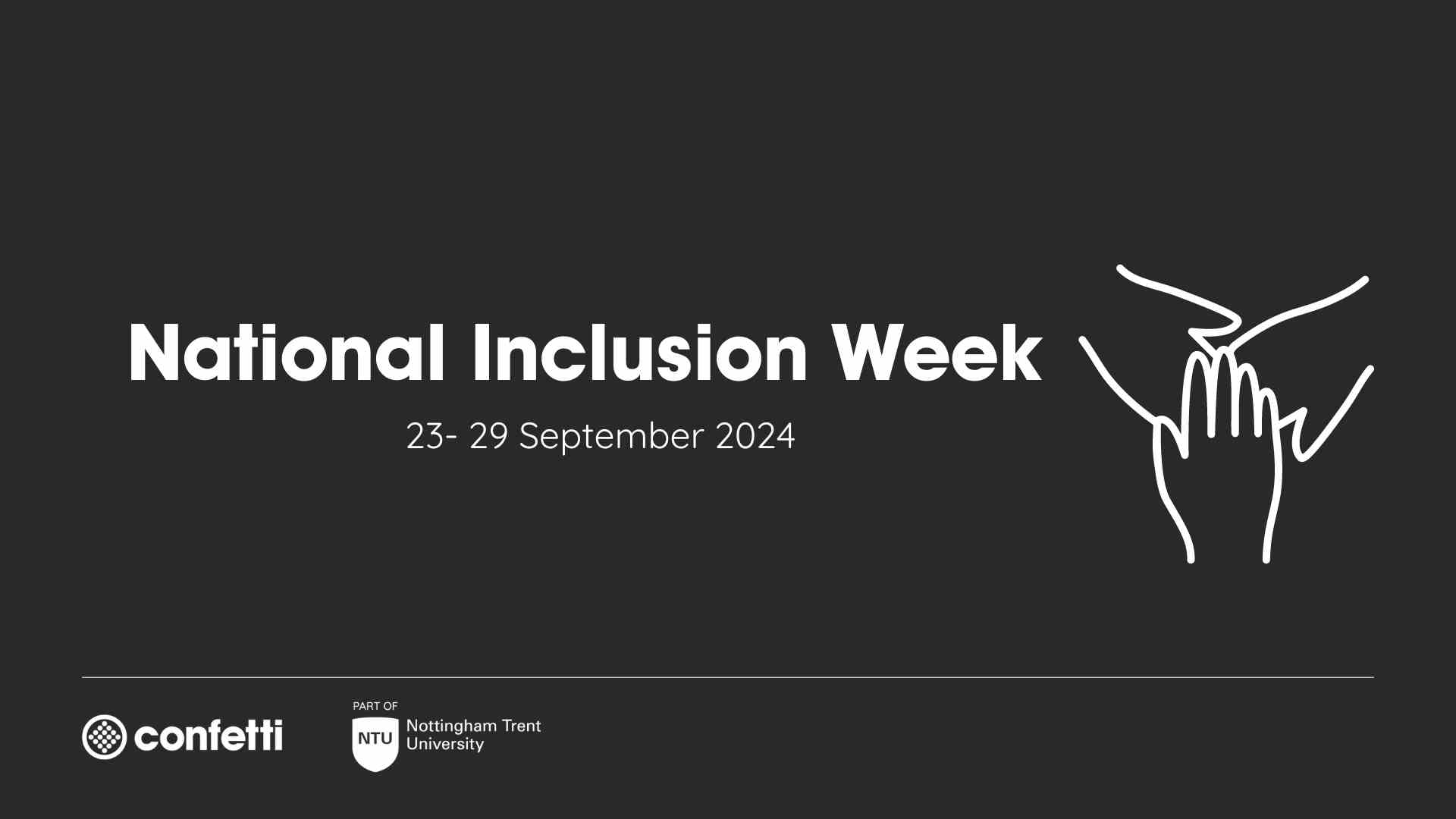 Black background with white text reading 'National Inclusion Week, 23-29 September 2024'. There's also an icon of three hands meeting in the middle. The Confetti and NTU logos are in the bottom left hand corner