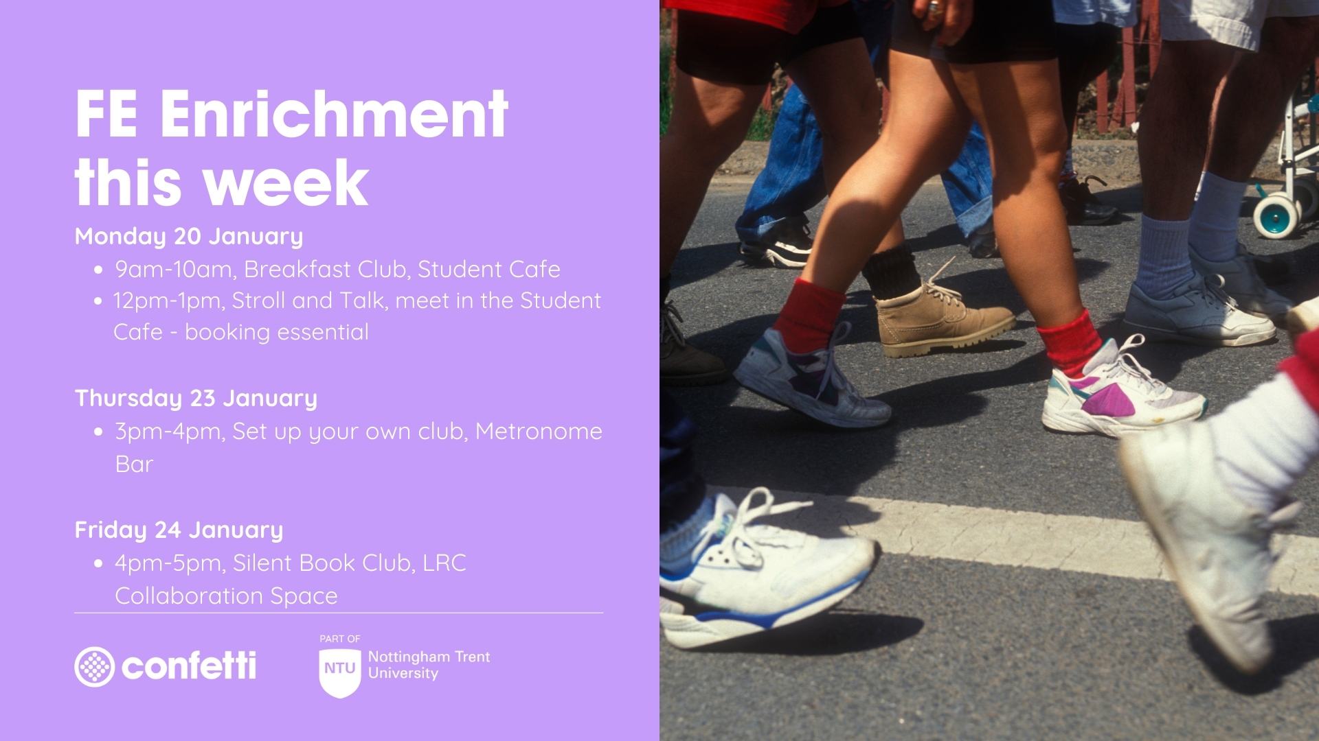 Purple background with an image of people walking. Text reads 'FE Enrichment this week:Monday 20 January 9am-10am, Breakfast Club, Student Cafe 12pm-1pm, Stroll and Talk, meet in the Student Cafe - booking essential Thursday 23 January 3pm-4pm, Set up your own club, Metronome Bar Friday 24 January 4pm-5pm, Silent Book Club, LRC Collaboration Space'