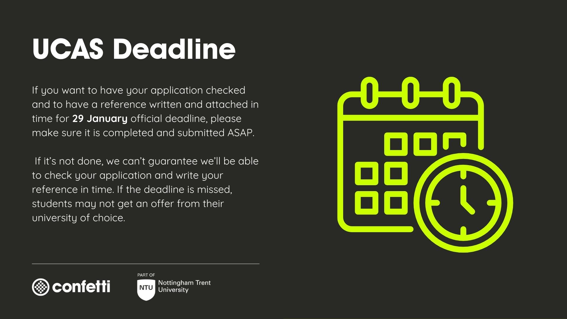 Black background with a green graphic of a calendar and a clock. White text reads 'UCAS deadline. If you want to have your application checked and to have a reference written and attached in time for 29 January official deadline, please make sure it is completed and submitted ASAP. If it's not done, we can't guarantee we'll be able to check your application and write your reference in time. If the deadline is missed, students may not get an offer from their university of choice.'