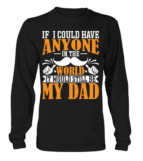 IF I COULD HAVE ANYONE IN THE WORLD IT WOULD STILL BE MY DAD Artboard 1 Long sleeved Unisex