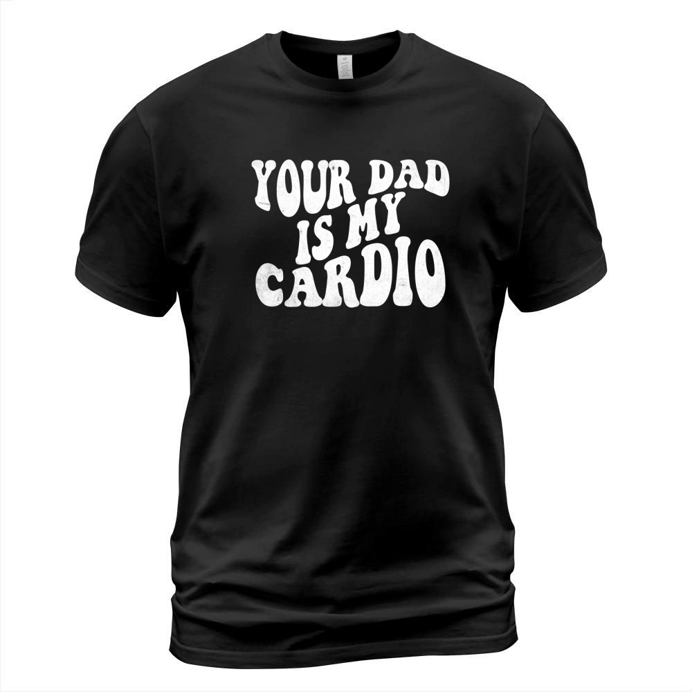 Your Dad is My Cardio T-Shirt Unisex