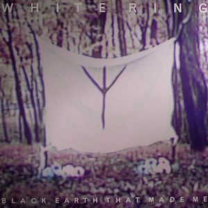 WHITE RING — Black Earth That Made Me