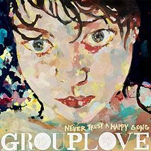 GROUPLOVE — NEVER TRUST A HAPPY SONG