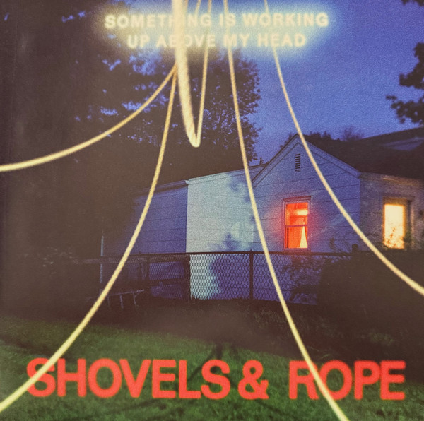 SHOVELS & ROPE — SOMETHING IS WORKING UP ABOVE