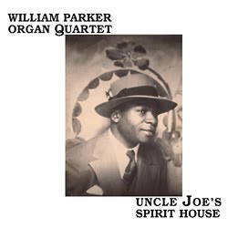 WILLIAM PARKER ORGAN QUARTET — UNCLE JOES SPIRIT HOUSE