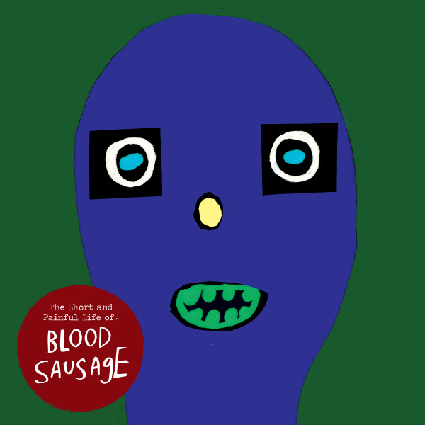 BLOOD SAUSAGE — THE SHORT AND PAINFUL LIFE OF
