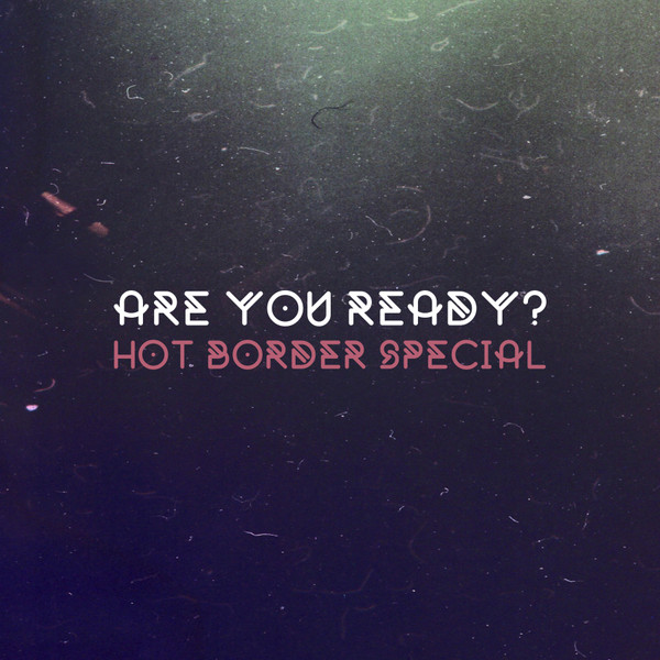 HOT BORDER SPECIAL — Are You Ready?