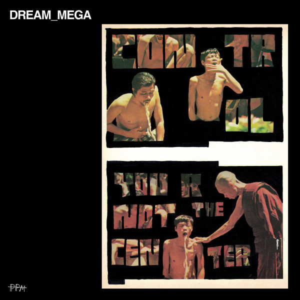 DREAM_MEGA — CONTROL / YOU ARE NOT THE CENTER