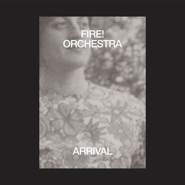 FIRE! ORCHESTRA — ARRIVAL¬†