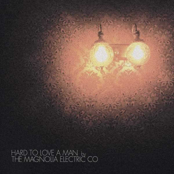 MAGNOLIA ELECTRIC CO. — HARD TO LOVE A MAN (ANNIVERSARY REISSUE)