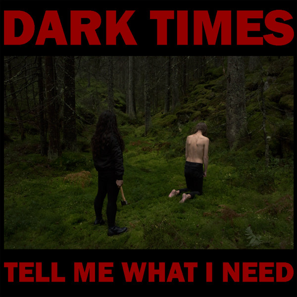 DARK TIMES — TELL ME WHAT I NEED