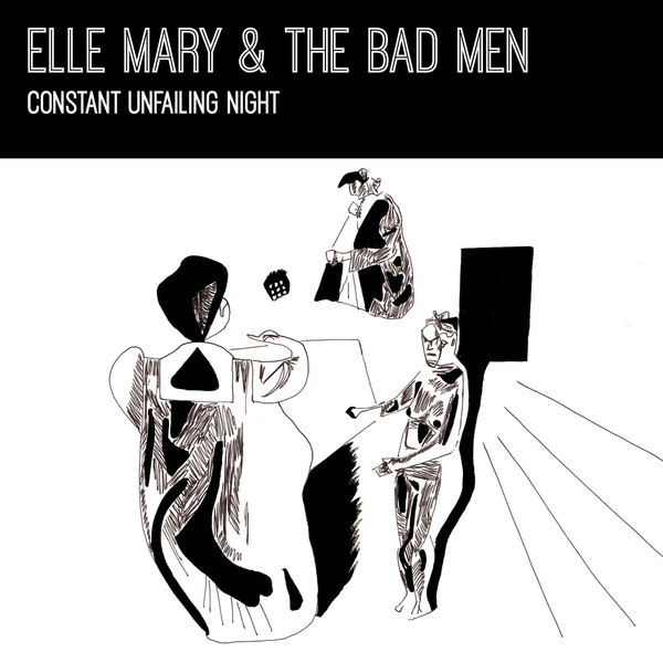 ELLE MARY & THE BAD MEN — CONSTANT UNFAILING NIGHT