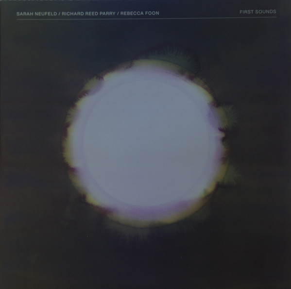 SARAH NEUFELD & RICHARD REED PARRY & REBECCA FOON — FIRST SOUNDS