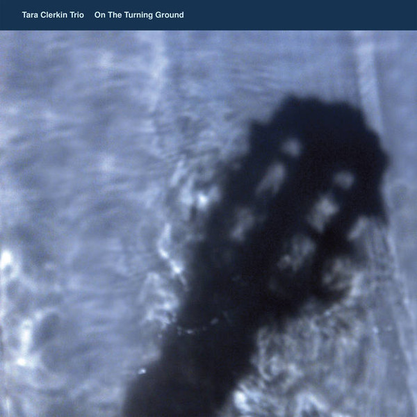 TARA CLERKIN TRIO — On The Turning Ground